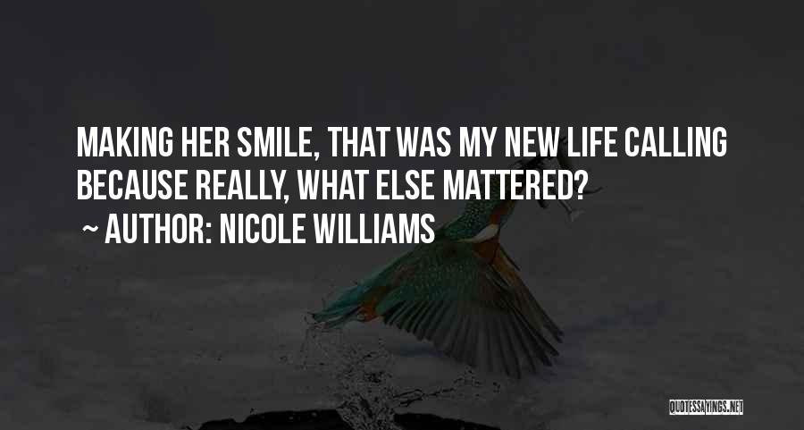 Nicole Williams Quotes: Making Her Smile, That Was My New Life Calling Because Really, What Else Mattered?