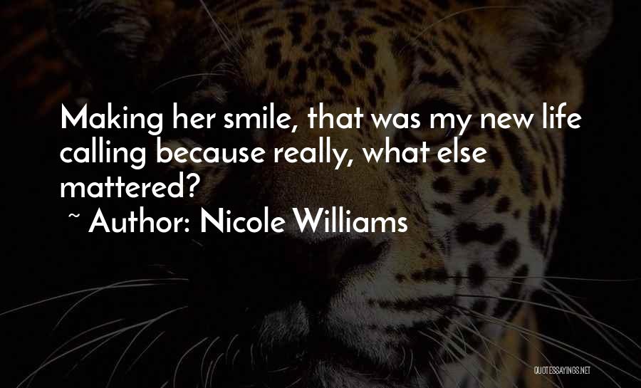 Nicole Williams Quotes: Making Her Smile, That Was My New Life Calling Because Really, What Else Mattered?