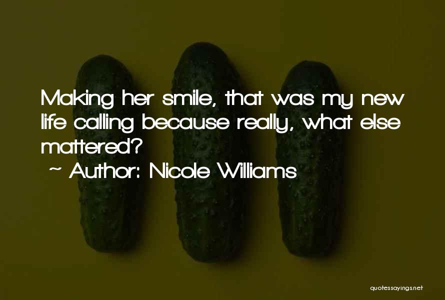 Nicole Williams Quotes: Making Her Smile, That Was My New Life Calling Because Really, What Else Mattered?