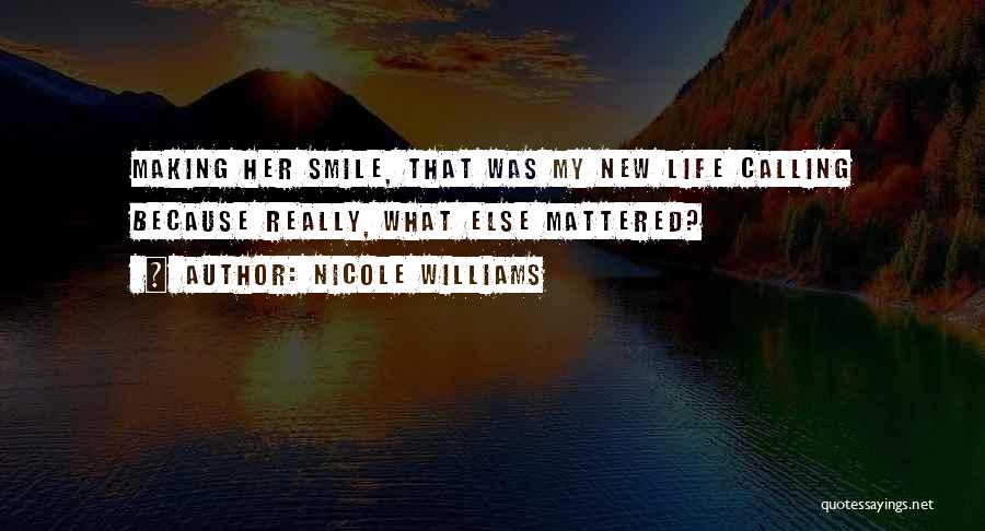 Nicole Williams Quotes: Making Her Smile, That Was My New Life Calling Because Really, What Else Mattered?