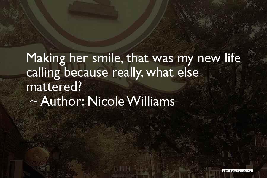 Nicole Williams Quotes: Making Her Smile, That Was My New Life Calling Because Really, What Else Mattered?