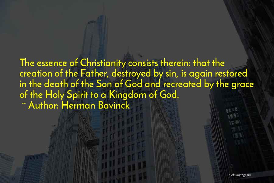 Herman Bavinck Quotes: The Essence Of Christianity Consists Therein: That The Creation Of The Father, Destroyed By Sin, Is Again Restored In The