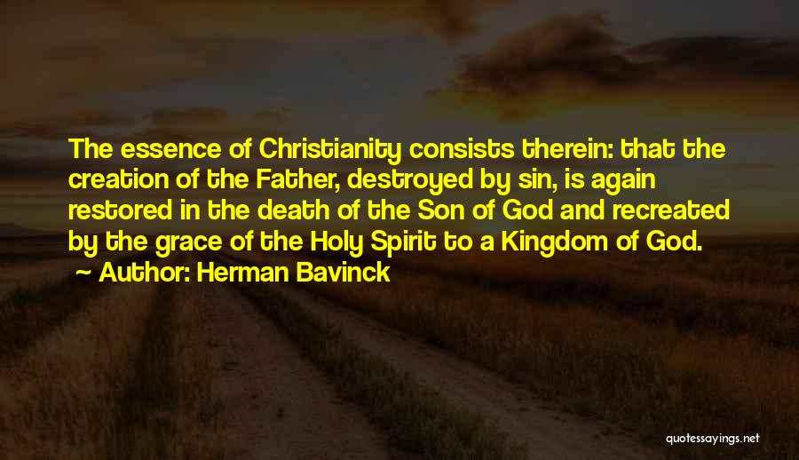 Herman Bavinck Quotes: The Essence Of Christianity Consists Therein: That The Creation Of The Father, Destroyed By Sin, Is Again Restored In The