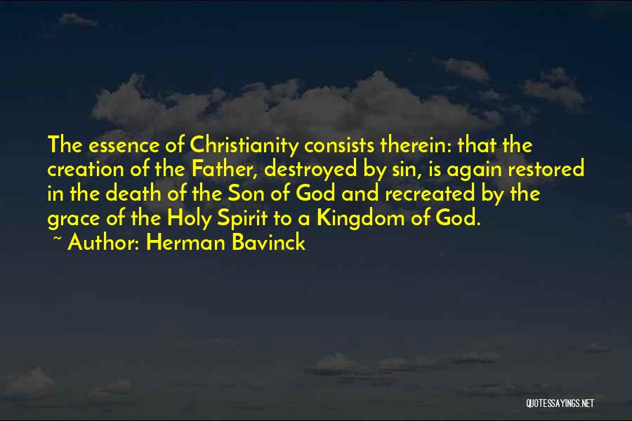 Herman Bavinck Quotes: The Essence Of Christianity Consists Therein: That The Creation Of The Father, Destroyed By Sin, Is Again Restored In The