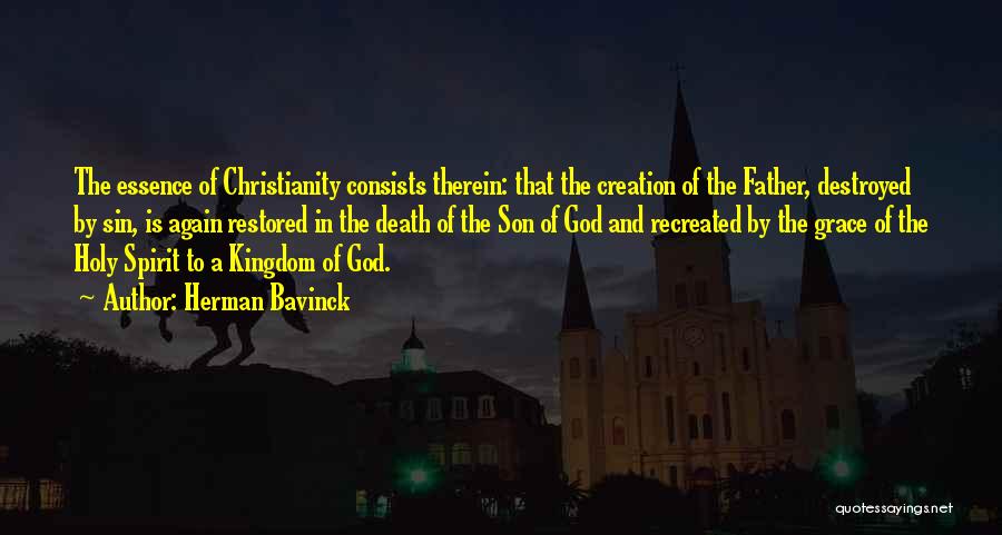 Herman Bavinck Quotes: The Essence Of Christianity Consists Therein: That The Creation Of The Father, Destroyed By Sin, Is Again Restored In The