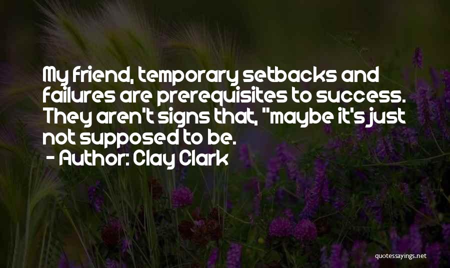 Clay Clark Quotes: My Friend, Temporary Setbacks And Failures Are Prerequisites To Success. They Aren't Signs That, Maybe It's Just Not Supposed To