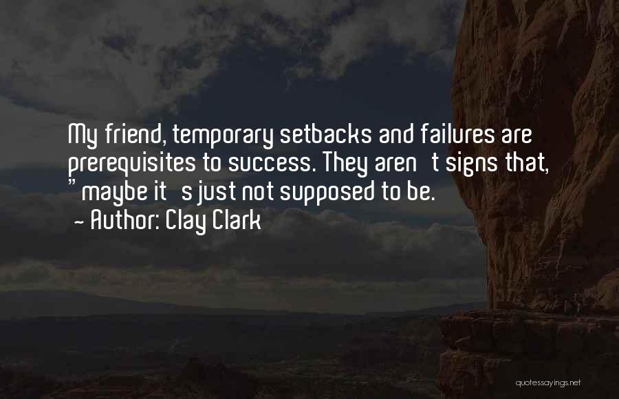 Clay Clark Quotes: My Friend, Temporary Setbacks And Failures Are Prerequisites To Success. They Aren't Signs That, Maybe It's Just Not Supposed To