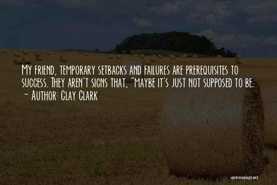 Clay Clark Quotes: My Friend, Temporary Setbacks And Failures Are Prerequisites To Success. They Aren't Signs That, Maybe It's Just Not Supposed To