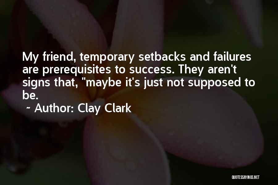 Clay Clark Quotes: My Friend, Temporary Setbacks And Failures Are Prerequisites To Success. They Aren't Signs That, Maybe It's Just Not Supposed To