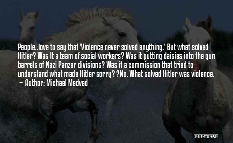 Michael Medved Quotes: People..love To Say That 'violence Never Solved Anything.' But What Solved Hitler? Was It A Team Of Social Workers? Was