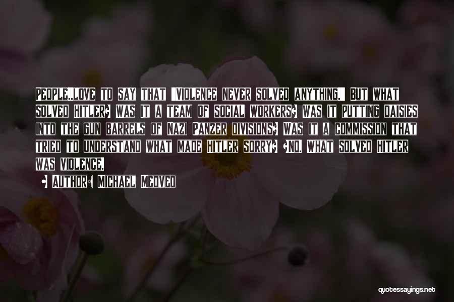 Michael Medved Quotes: People..love To Say That 'violence Never Solved Anything.' But What Solved Hitler? Was It A Team Of Social Workers? Was