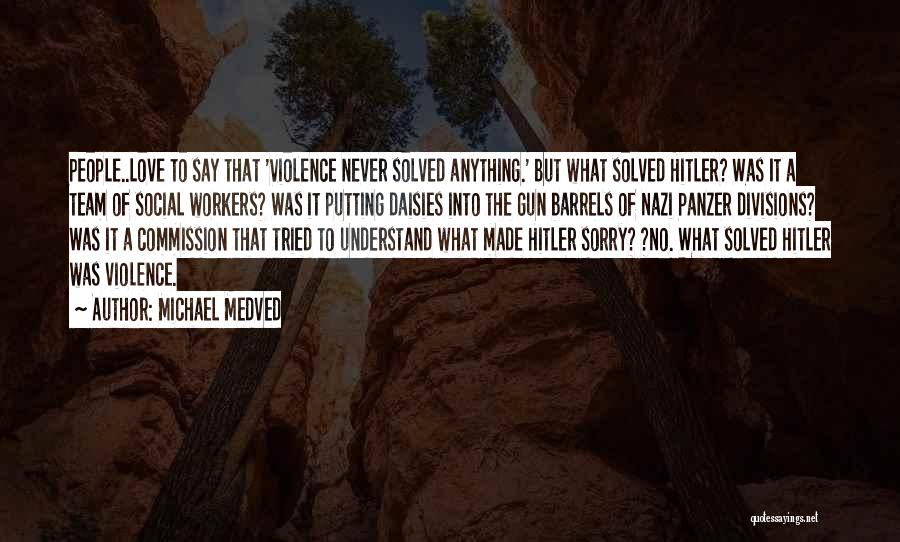 Michael Medved Quotes: People..love To Say That 'violence Never Solved Anything.' But What Solved Hitler? Was It A Team Of Social Workers? Was