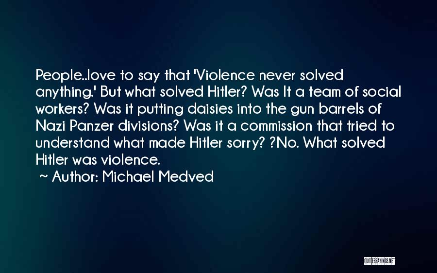 Michael Medved Quotes: People..love To Say That 'violence Never Solved Anything.' But What Solved Hitler? Was It A Team Of Social Workers? Was