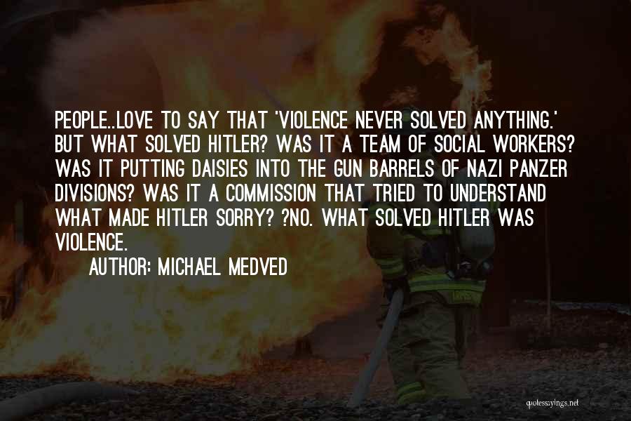 Michael Medved Quotes: People..love To Say That 'violence Never Solved Anything.' But What Solved Hitler? Was It A Team Of Social Workers? Was