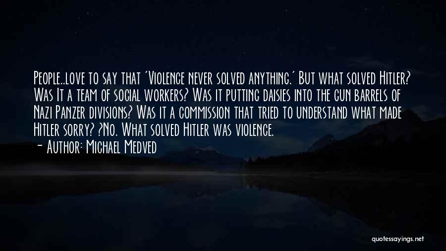 Michael Medved Quotes: People..love To Say That 'violence Never Solved Anything.' But What Solved Hitler? Was It A Team Of Social Workers? Was