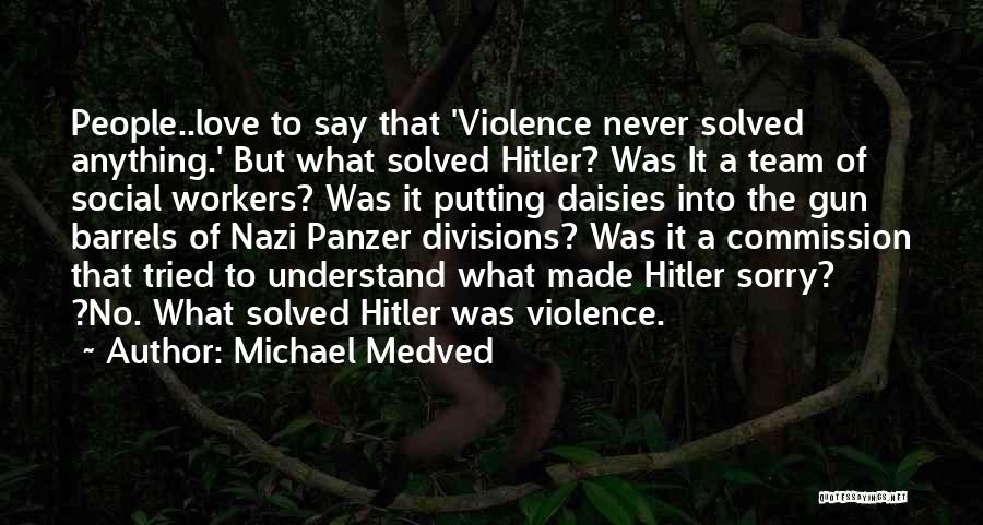 Michael Medved Quotes: People..love To Say That 'violence Never Solved Anything.' But What Solved Hitler? Was It A Team Of Social Workers? Was