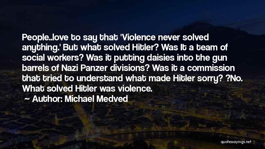 Michael Medved Quotes: People..love To Say That 'violence Never Solved Anything.' But What Solved Hitler? Was It A Team Of Social Workers? Was