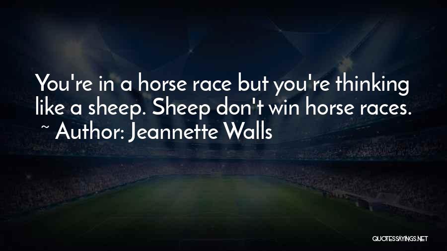 Jeannette Walls Quotes: You're In A Horse Race But You're Thinking Like A Sheep. Sheep Don't Win Horse Races.