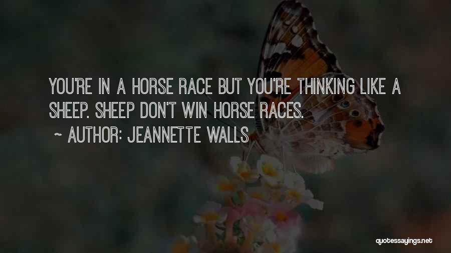 Jeannette Walls Quotes: You're In A Horse Race But You're Thinking Like A Sheep. Sheep Don't Win Horse Races.