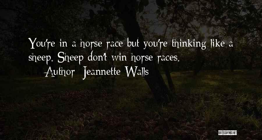 Jeannette Walls Quotes: You're In A Horse Race But You're Thinking Like A Sheep. Sheep Don't Win Horse Races.
