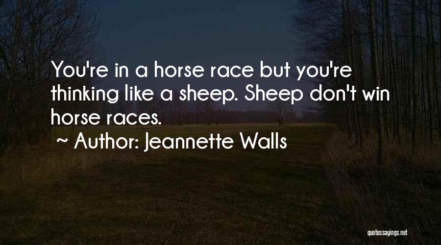 Jeannette Walls Quotes: You're In A Horse Race But You're Thinking Like A Sheep. Sheep Don't Win Horse Races.