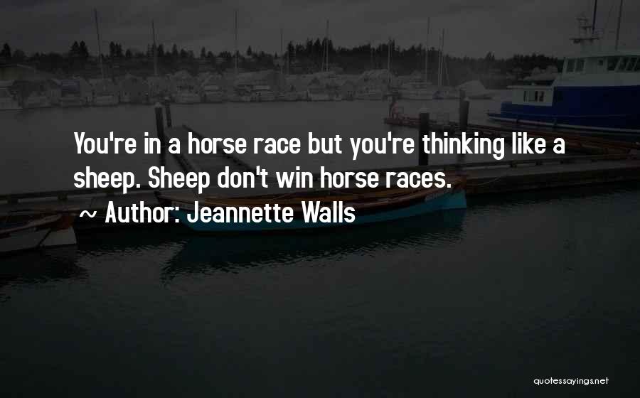 Jeannette Walls Quotes: You're In A Horse Race But You're Thinking Like A Sheep. Sheep Don't Win Horse Races.