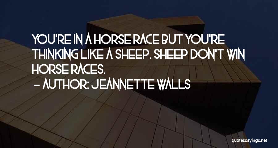 Jeannette Walls Quotes: You're In A Horse Race But You're Thinking Like A Sheep. Sheep Don't Win Horse Races.