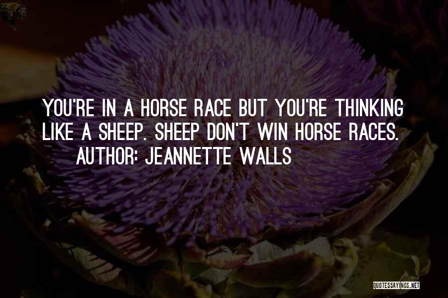 Jeannette Walls Quotes: You're In A Horse Race But You're Thinking Like A Sheep. Sheep Don't Win Horse Races.