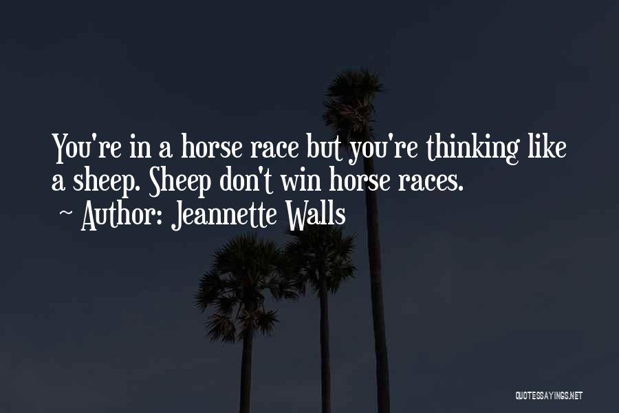 Jeannette Walls Quotes: You're In A Horse Race But You're Thinking Like A Sheep. Sheep Don't Win Horse Races.