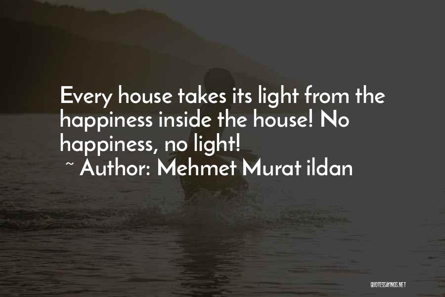 Mehmet Murat Ildan Quotes: Every House Takes Its Light From The Happiness Inside The House! No Happiness, No Light!