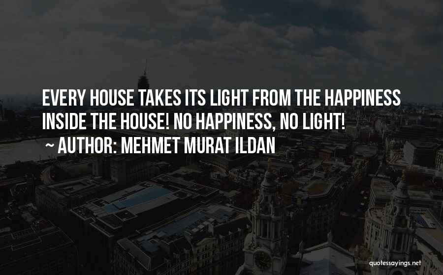 Mehmet Murat Ildan Quotes: Every House Takes Its Light From The Happiness Inside The House! No Happiness, No Light!