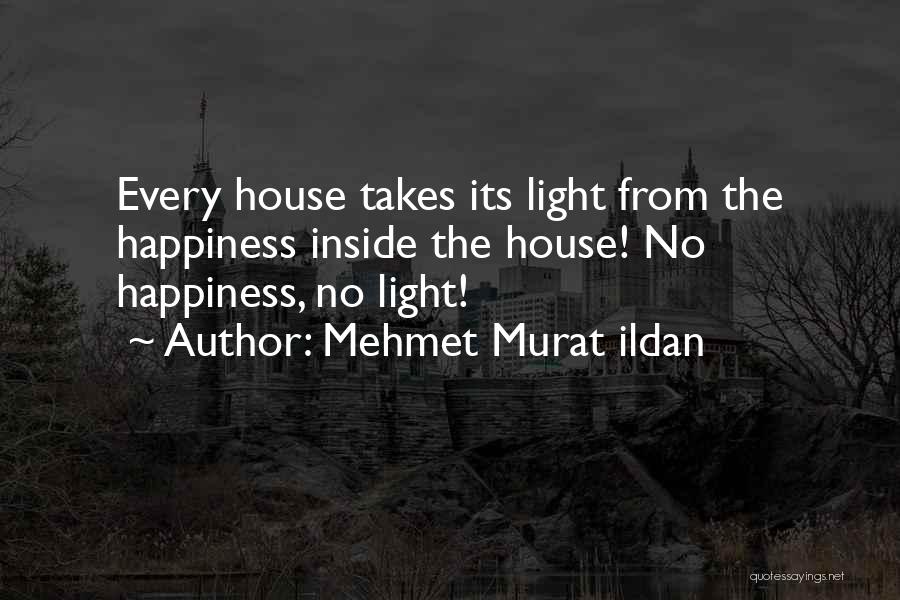 Mehmet Murat Ildan Quotes: Every House Takes Its Light From The Happiness Inside The House! No Happiness, No Light!