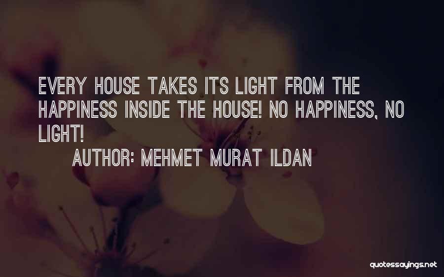 Mehmet Murat Ildan Quotes: Every House Takes Its Light From The Happiness Inside The House! No Happiness, No Light!