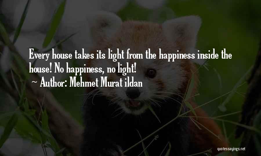 Mehmet Murat Ildan Quotes: Every House Takes Its Light From The Happiness Inside The House! No Happiness, No Light!