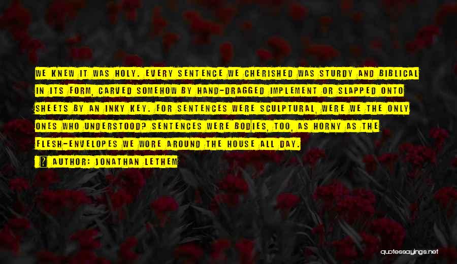 Jonathan Lethem Quotes: We Knew It Was Holy. Every Sentence We Cherished Was Sturdy And Biblical In Its Form, Carved Somehow By Hand-dragged