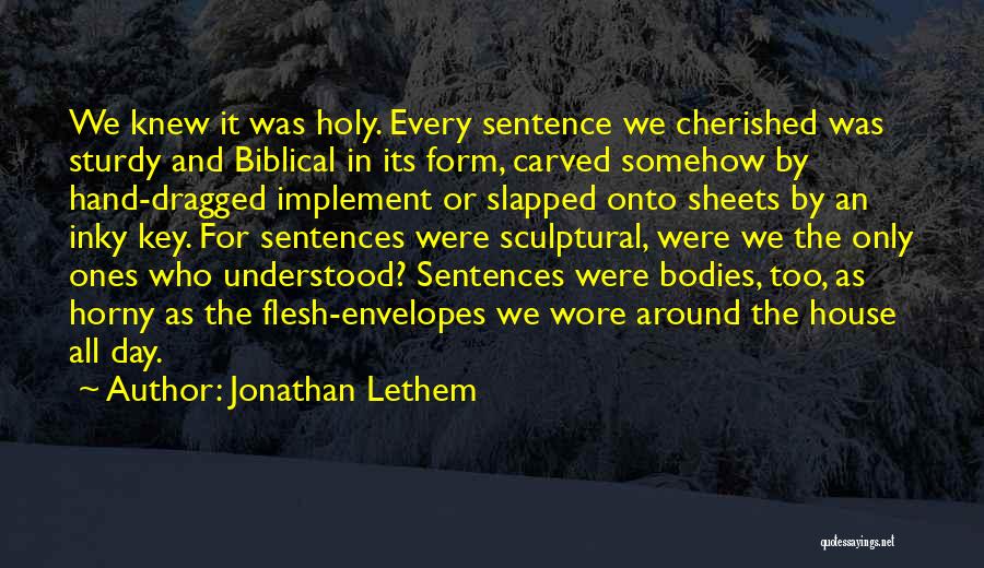 Jonathan Lethem Quotes: We Knew It Was Holy. Every Sentence We Cherished Was Sturdy And Biblical In Its Form, Carved Somehow By Hand-dragged