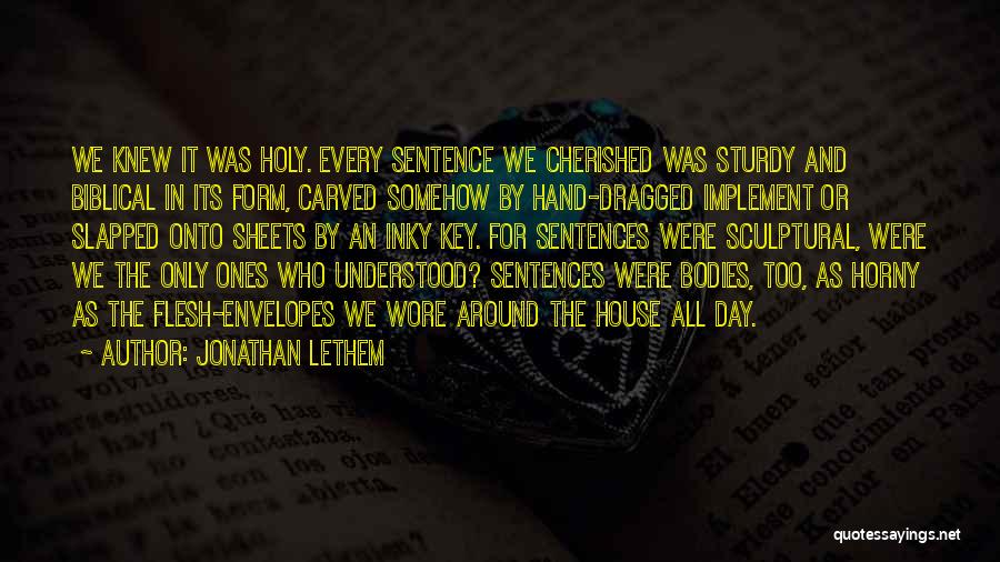 Jonathan Lethem Quotes: We Knew It Was Holy. Every Sentence We Cherished Was Sturdy And Biblical In Its Form, Carved Somehow By Hand-dragged