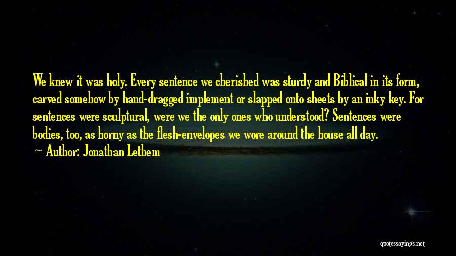 Jonathan Lethem Quotes: We Knew It Was Holy. Every Sentence We Cherished Was Sturdy And Biblical In Its Form, Carved Somehow By Hand-dragged