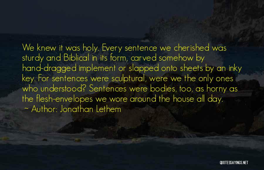 Jonathan Lethem Quotes: We Knew It Was Holy. Every Sentence We Cherished Was Sturdy And Biblical In Its Form, Carved Somehow By Hand-dragged