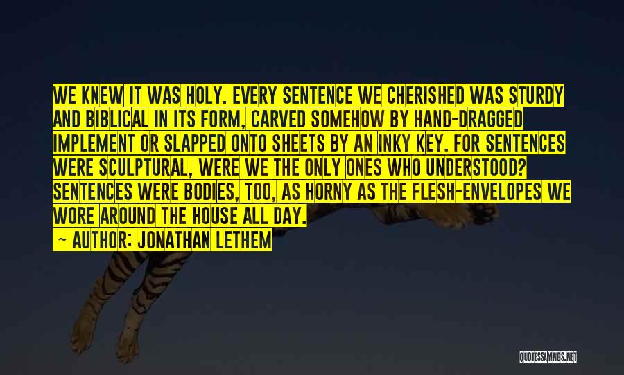 Jonathan Lethem Quotes: We Knew It Was Holy. Every Sentence We Cherished Was Sturdy And Biblical In Its Form, Carved Somehow By Hand-dragged