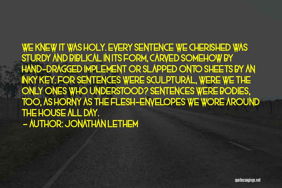 Jonathan Lethem Quotes: We Knew It Was Holy. Every Sentence We Cherished Was Sturdy And Biblical In Its Form, Carved Somehow By Hand-dragged