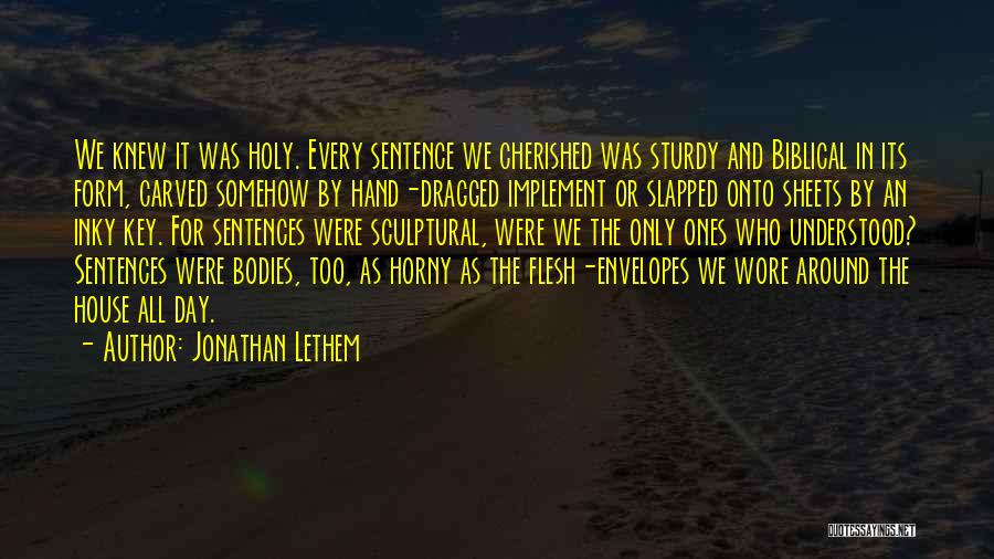 Jonathan Lethem Quotes: We Knew It Was Holy. Every Sentence We Cherished Was Sturdy And Biblical In Its Form, Carved Somehow By Hand-dragged