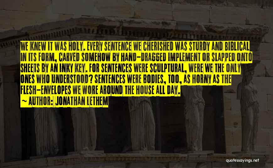 Jonathan Lethem Quotes: We Knew It Was Holy. Every Sentence We Cherished Was Sturdy And Biblical In Its Form, Carved Somehow By Hand-dragged