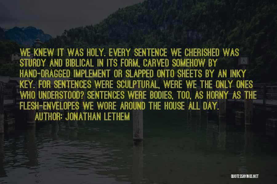 Jonathan Lethem Quotes: We Knew It Was Holy. Every Sentence We Cherished Was Sturdy And Biblical In Its Form, Carved Somehow By Hand-dragged