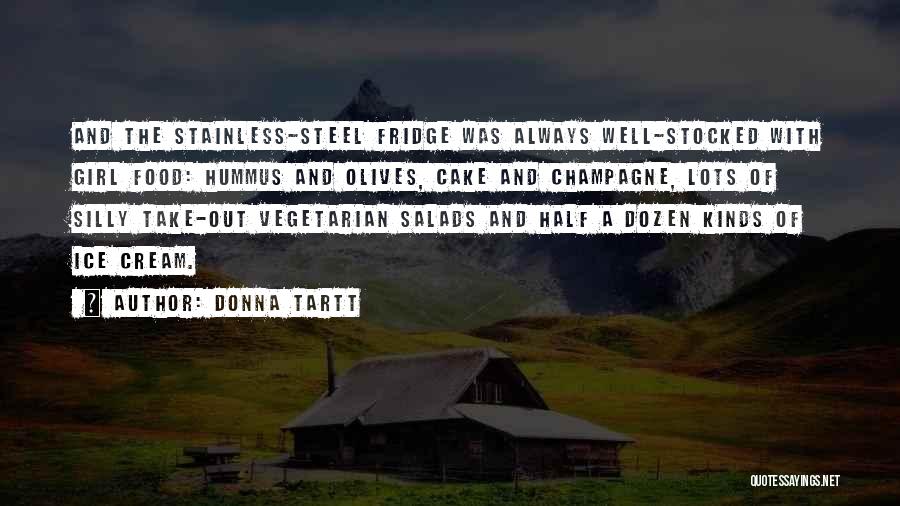 Donna Tartt Quotes: And The Stainless-steel Fridge Was Always Well-stocked With Girl Food: Hummus And Olives, Cake And Champagne, Lots Of Silly Take-out