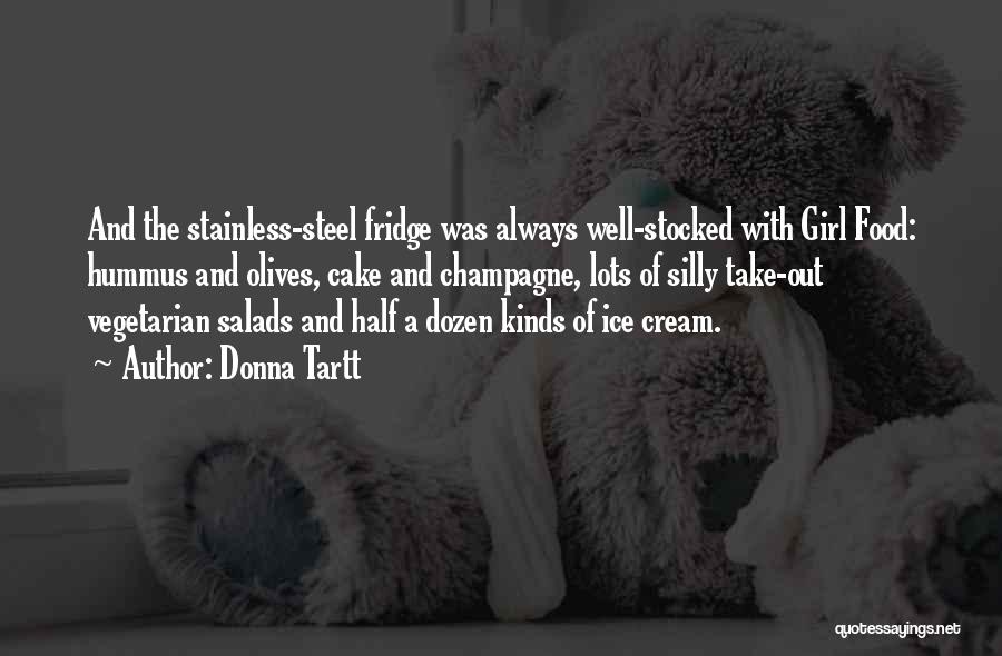 Donna Tartt Quotes: And The Stainless-steel Fridge Was Always Well-stocked With Girl Food: Hummus And Olives, Cake And Champagne, Lots Of Silly Take-out