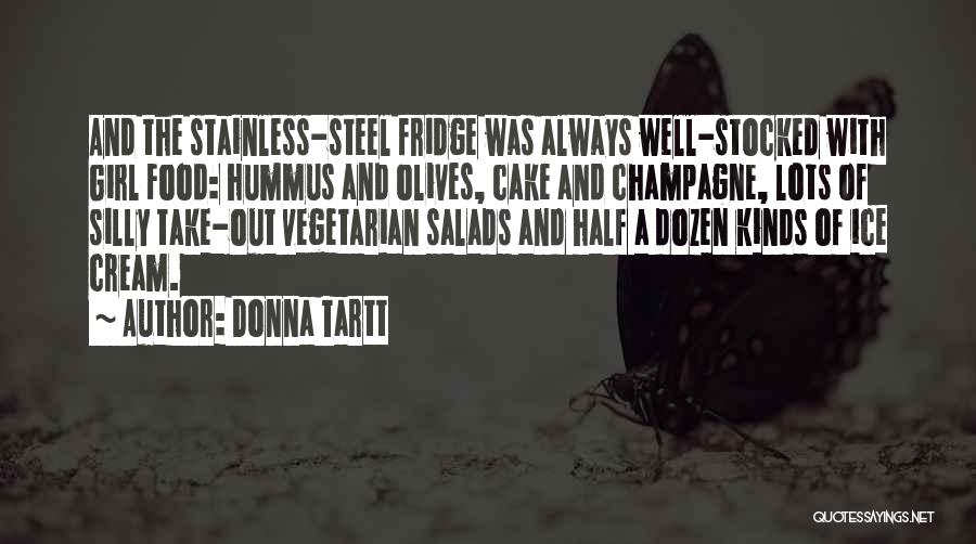 Donna Tartt Quotes: And The Stainless-steel Fridge Was Always Well-stocked With Girl Food: Hummus And Olives, Cake And Champagne, Lots Of Silly Take-out