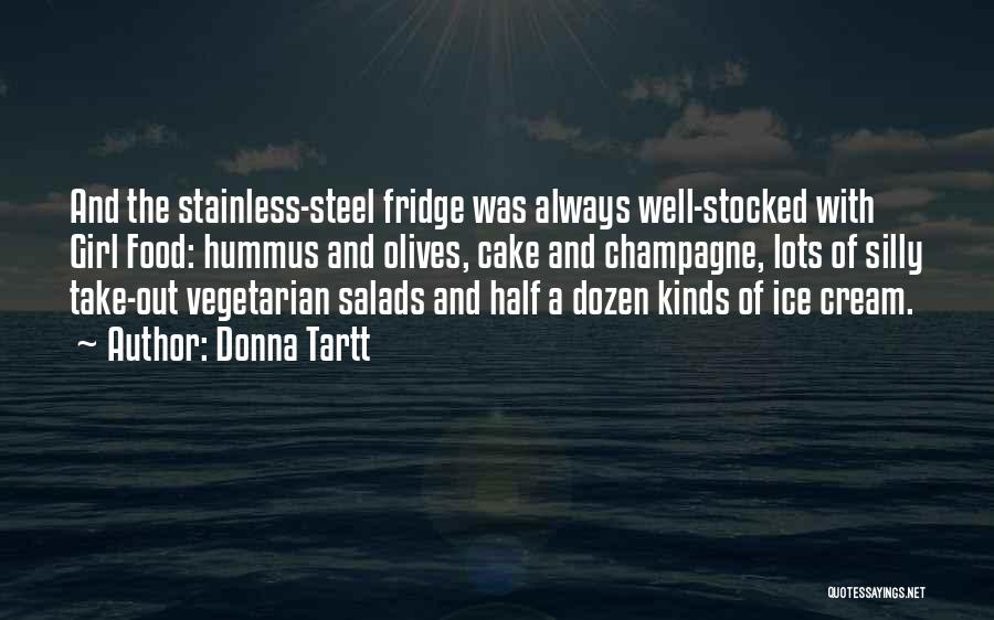 Donna Tartt Quotes: And The Stainless-steel Fridge Was Always Well-stocked With Girl Food: Hummus And Olives, Cake And Champagne, Lots Of Silly Take-out
