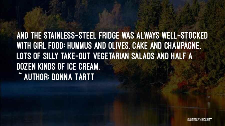 Donna Tartt Quotes: And The Stainless-steel Fridge Was Always Well-stocked With Girl Food: Hummus And Olives, Cake And Champagne, Lots Of Silly Take-out