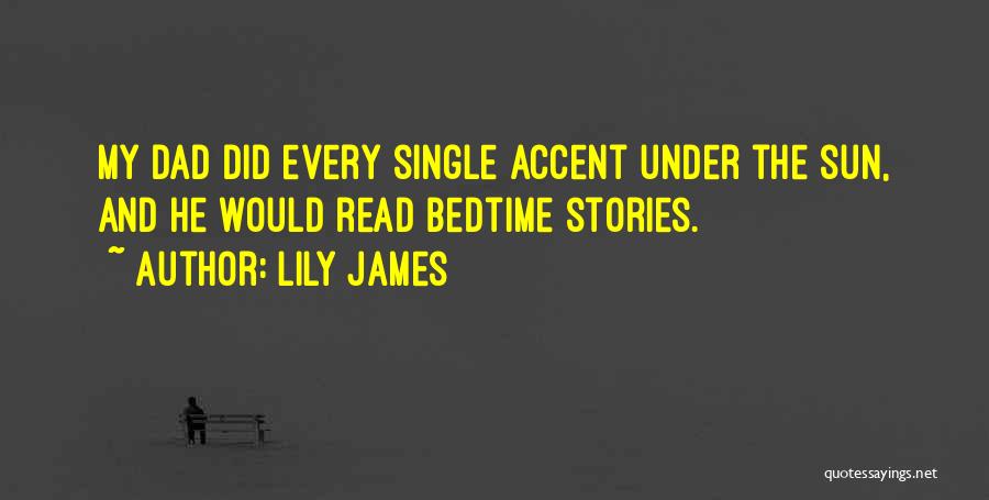 Lily James Quotes: My Dad Did Every Single Accent Under The Sun, And He Would Read Bedtime Stories.